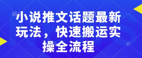 小说推文话题最新玩法，快速搬运实操全流程-万利网