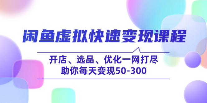 闲鱼虚拟快速变现课程，开店、选品、优化一网打尽，助你每天变现50-300-万利网