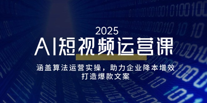 AI短视频运营课，涵盖算法运营实操，助力企业降本增效，打造爆款文案-万利网