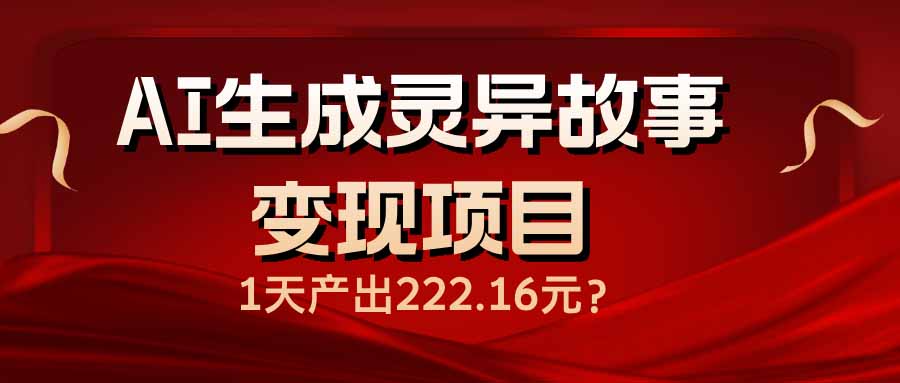AI生成灵异故事变现项目，1天产出222.16元-万利网