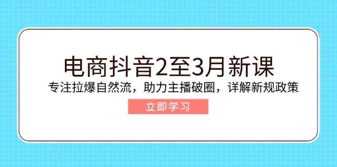 电商抖音2至3月新课：专注拉爆自然流，助力主播破圈，详解新规政策-万利网