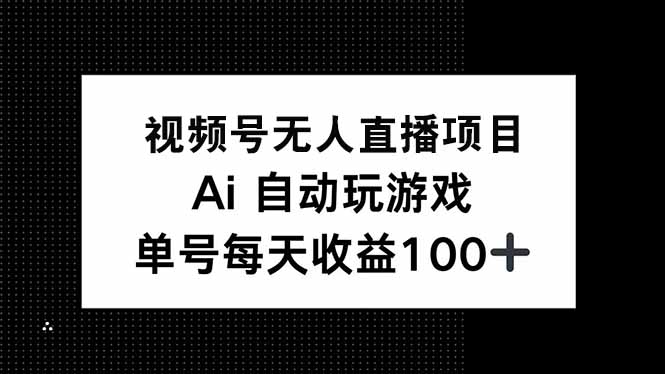 视频号无人直播项目，AI自动玩游戏，每天收益150+-万利网