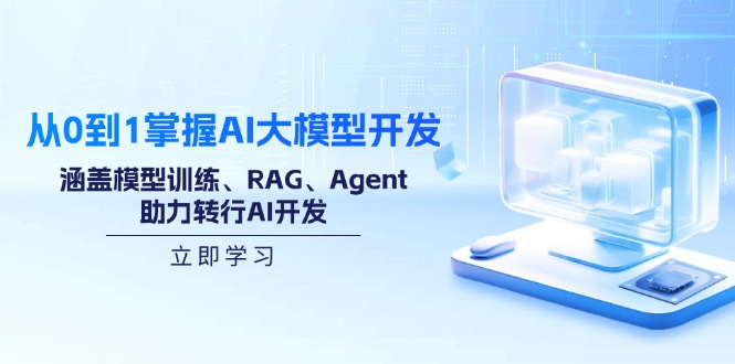 从0到1掌握AI大模型开发，涵盖模型训练、RAG、Agent，助力转行AI开发-万利网