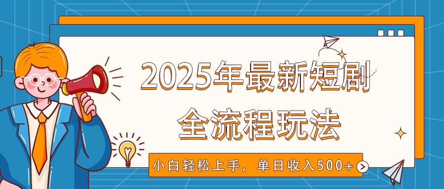 2025年最新短剧玩法，全流程实操，小白轻松上手，视频号抖音同步分发，单日收入500+-万利网