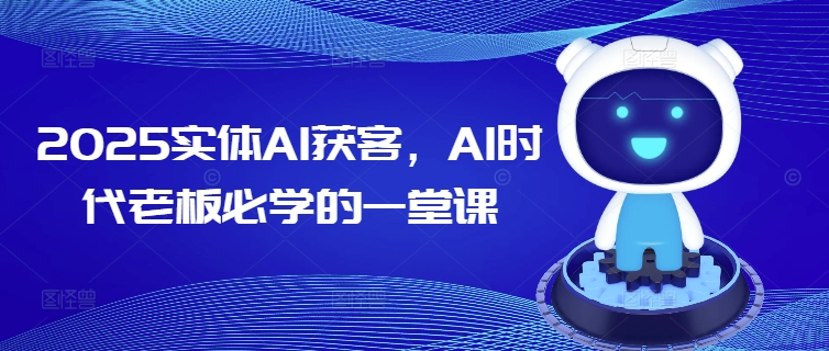 2025实体AI获客，AI时代老板必学的一堂课-万利网
