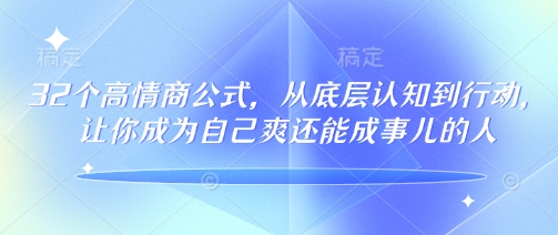 32个高情商公式，​从底层认知到行动，让你成为自己爽还能成事儿的人，133节完整版-万利网