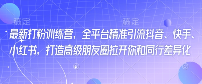最新打粉训练营，全平台精准引流抖音、快手、小红书，打造高级朋友圈拉开你和同行差异化-万利网