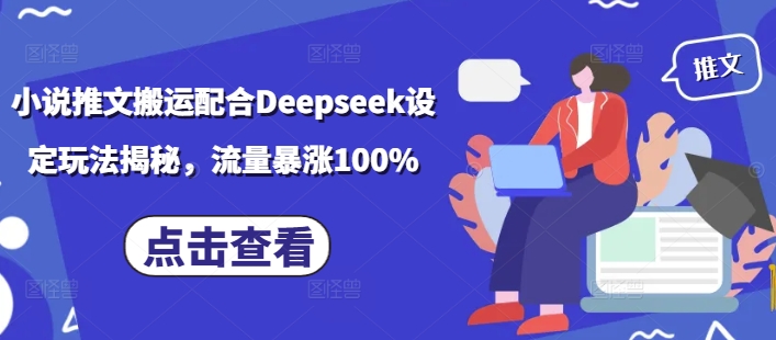 小说推文搬运配合Deepseek设定玩法揭秘，流量暴涨100%-万利网