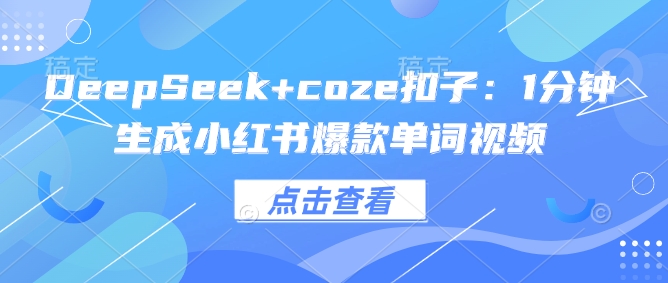 DeepSeek+coze扣子：1分钟生成小红书爆款单词视频-万利网