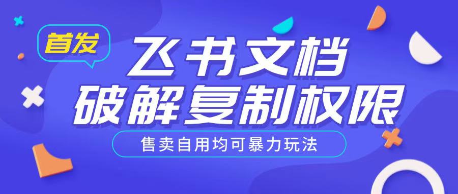 首发飞书文档破解复制权限，售卖自用均可暴力玩法-万利网