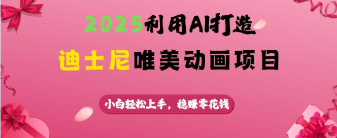 2025利用AI打造迪士尼唯美动画项目，小白轻松上手，稳挣零花钱-万利网