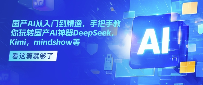 国产AI从入门到精通，手把手教你玩转国产AI神器DeepSeek，Kimi，mindshow等-万利网