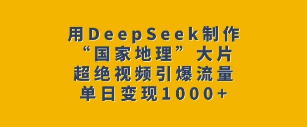 用DeepSeek制作“国家地理”大片，超绝视频引爆流量，单日变现多张-万利网