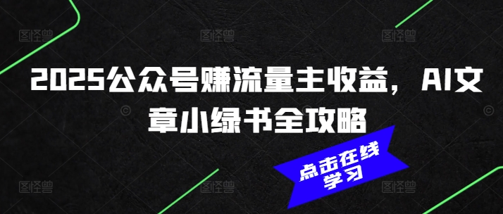 2025公众号赚流量主收益，AI文章小绿书全攻略-万利网