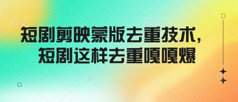 短剧剪映蒙版去重技术，短剧这样去重嘎嘎爆-万利网