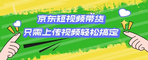京东短视频带货，只需上传视频就搞定，小白轻松上手【揭秘】-万利网