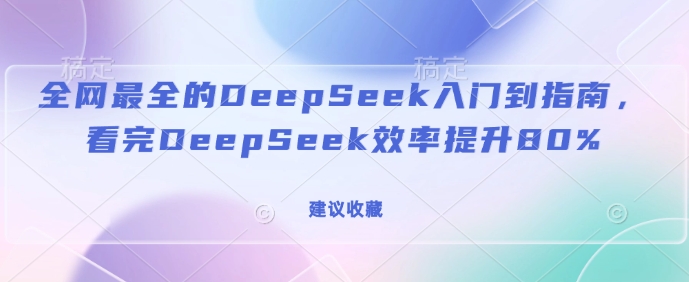 全网最全的DeepSeek入门到指南，看完DeepSeek效率提升80%(建议收藏)-万利网