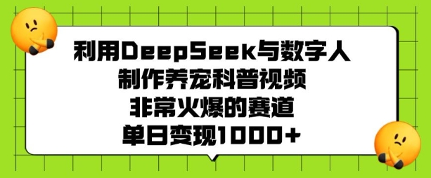 利用DeepSeek与数字人制作养宠科普视频，非常火爆的赛道，单日变现多张-万利网