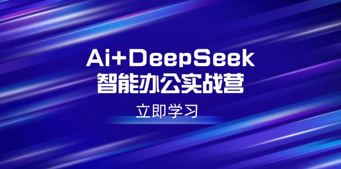 Ai+DeepSeek智能办公实战营：解锁AI写作、设计、PPT等高薪技能-万利网