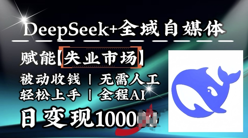 降维打击，Deepseek+全域自媒体，赋能失业市场，被动收钱，无需人工全程AI，日变现1k-万利网