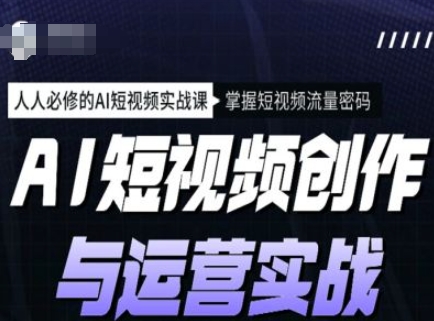 AI短视频创作与运营实战课程，人人必修的AI短视频实战课，掌握短视频流量密码-万利网