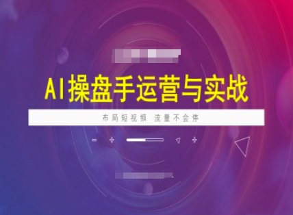 AI操盘手运营实战课程，布局短祝频，流量不会停-万利网
