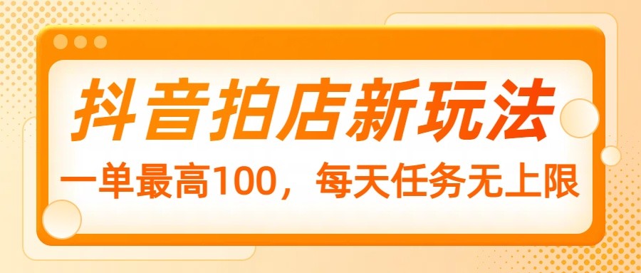 抖音拍店新玩法，一单最高100，每天任务无上限-万利网