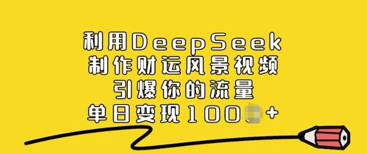 利用DeepSeek制作财运风景视频，引爆你的流量，单日变现多张-万利网