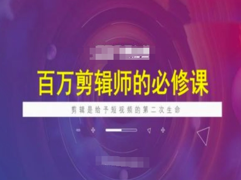 百万剪辑师必修课，剪辑是给予短视频的第二次生命-万利网