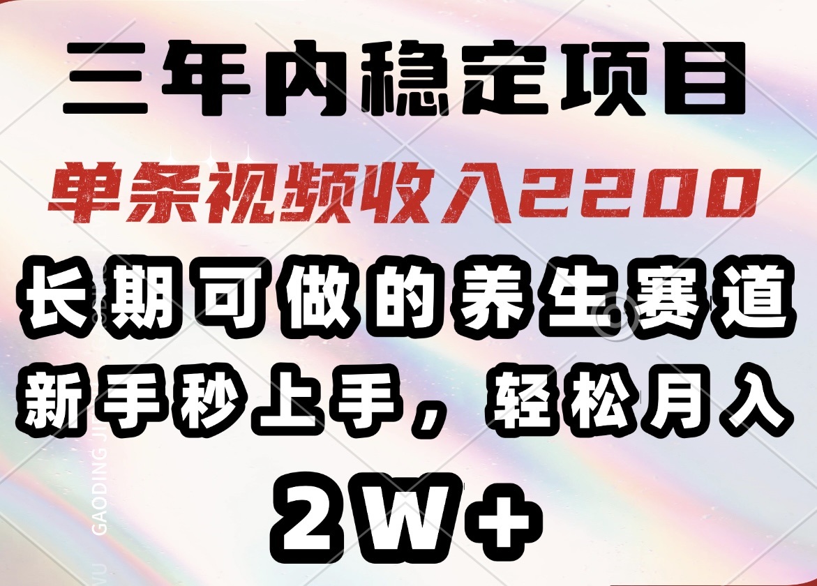 三年内稳定项目，长期可做的养生赛道，单条视频收入2200，新手秒上手，…-万利网