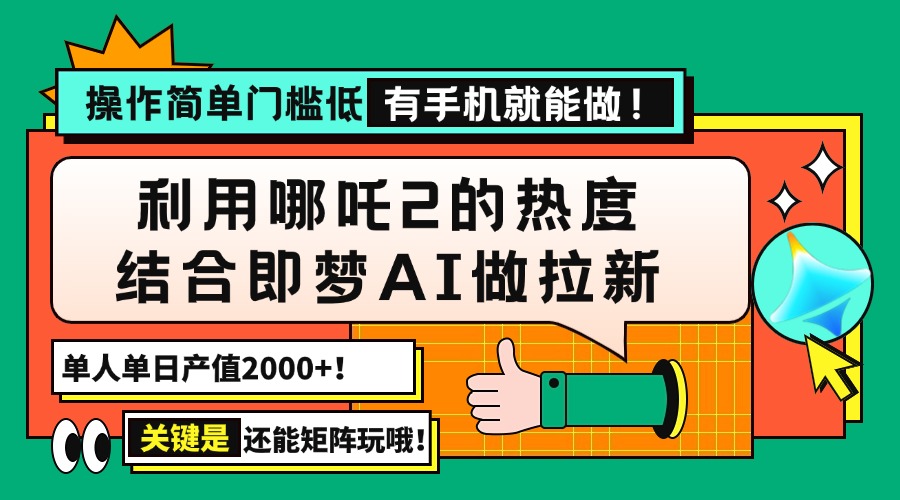 用哪吒2热度结合即梦AI做拉新，单日产值2000+，操作简单门槛低，有手机…-万利网