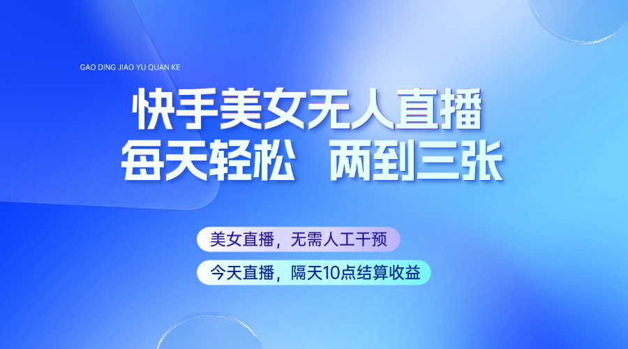 快手美女无人直播，每天最少一到两张，全程托管无需人工干涉-万利网
