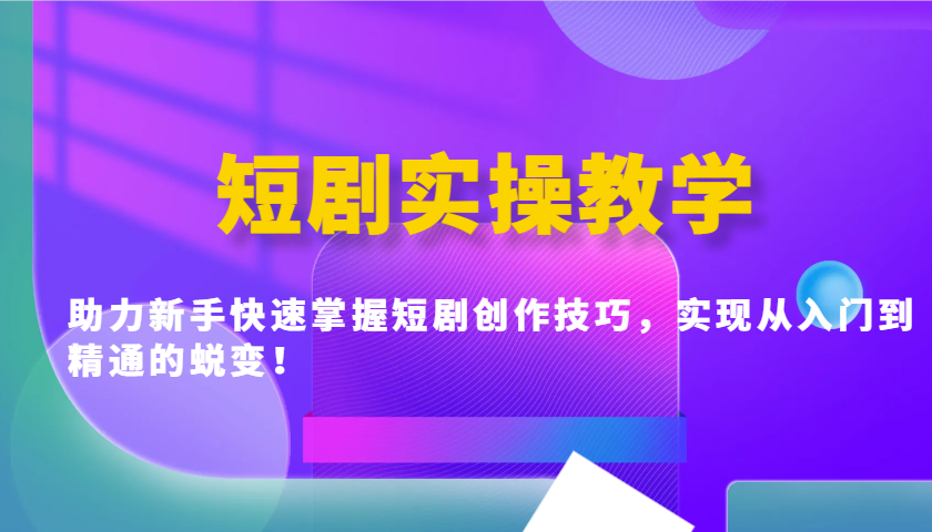 短剧实操教学，助力新手快速掌握短剧创作技巧，实现从入门到精通的蜕变！-万利网
