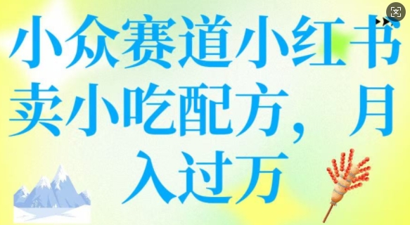 小众赛道小红书卖小吃配方，操作简单，月入过W-万利网