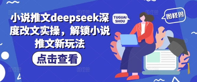 小说推文deepseek深度改文实操，解锁小说推文新玩法-万利网