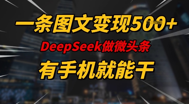 一条图文变现5张，DeeSeep微头条，有手机就能做-万利网