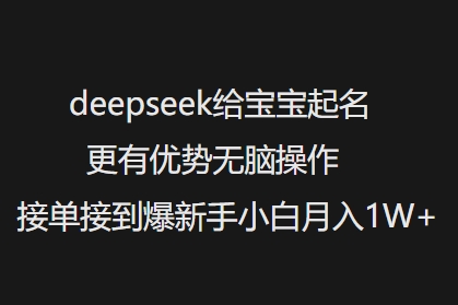 deepseek给宝宝起名更有优势无脑操作接单接到爆新手小白月入1W+-万利网