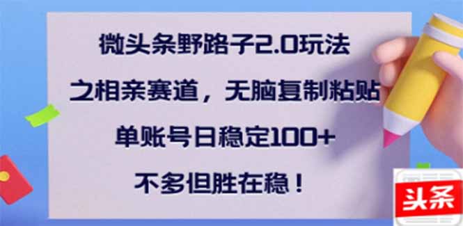 微头条野路子2.0玩法之相亲赛道，无脑搬砖复制粘贴，单账号日稳定300+…-万利网