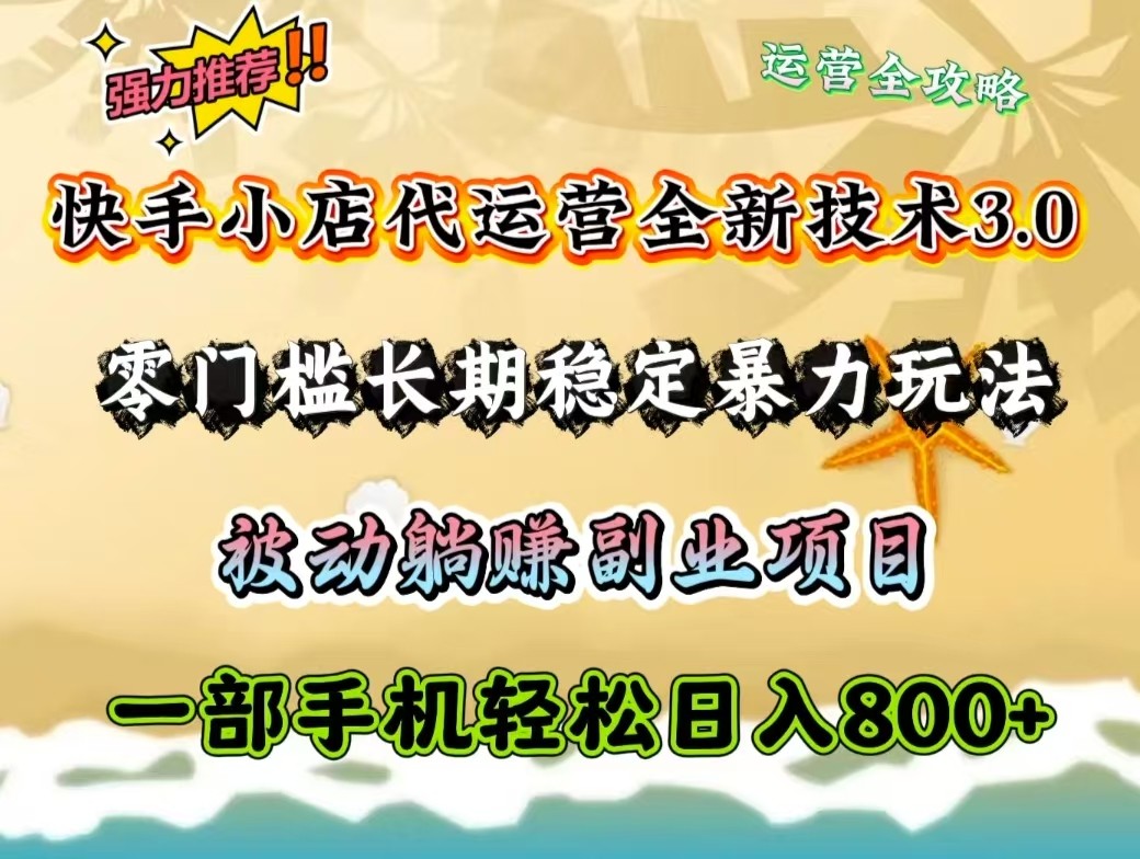 快手小店代运营全新技术3.0，零门槛长期稳定暴力玩法，被动躺赚一部手机轻松日入800+-万利网