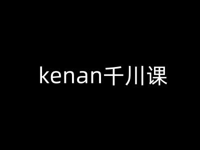 kenan千川课-kenan抖音电商巨量千川教程-万利网