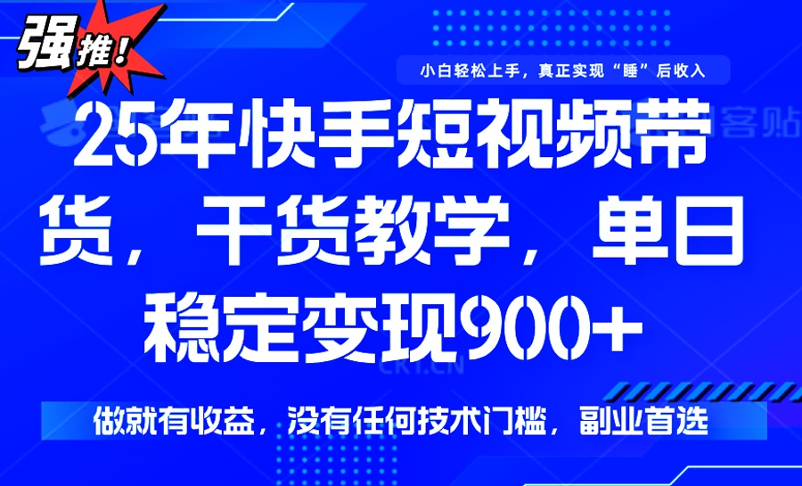 25年最新快手短视频带货，单日稳定变现900+，没有技术门槛，做就有收益-万利网