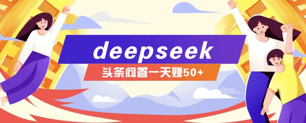 利用deepseek操作今日头条问答图文玩法，新手也能轻松上手，日收益50+-万利网