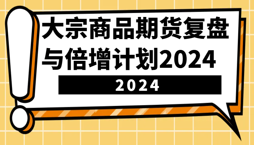 大宗商品期货复盘与倍增计划：识别市场趋势、优化交易策略，提升盈利能力！(更新)-万利网