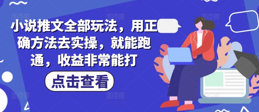 小说推文全部玩法，用正确方法去实操，就能跑通，收益非常能打-万利网