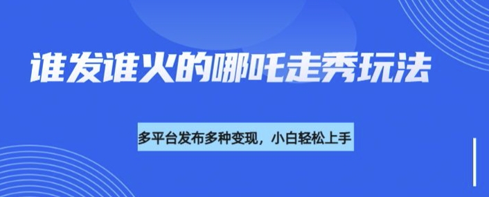 利用deepseek制作谁发谁火的哪吒2人物走秀视频，多平台发布多种变现-万利网