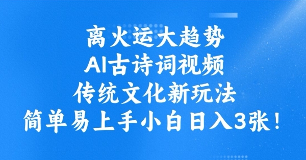 离火运大趋势，ai古诗词视频，传统文化新玩法，简单易上手小白日入3张-万利网