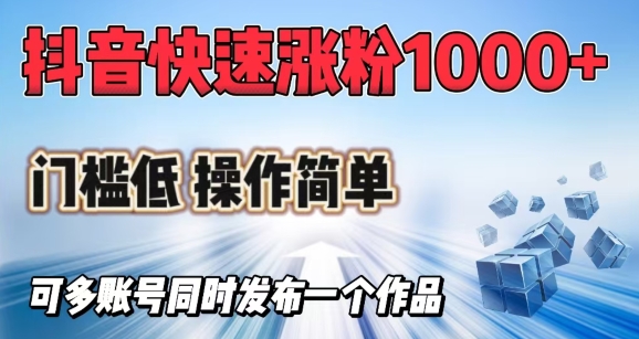 抖音快速涨1000+粉，门槛低操作简单，可多账号同时发布一个作品-万利网