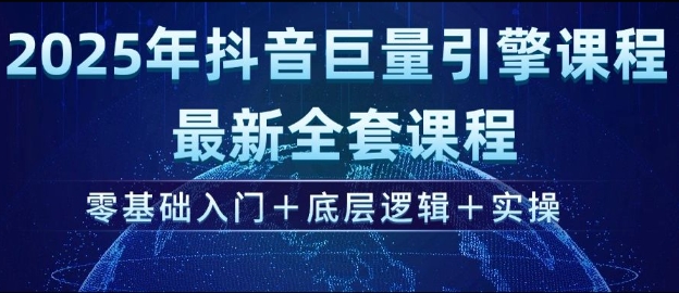 2025年抖音巨量引擎最新全套课程，零基础入门+底层逻辑+实操-万利网