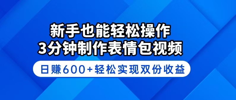 新手也能轻松操作！3分钟制作表情包视频，日赚600+轻松实现双份收益-万利网