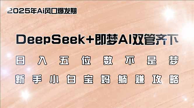 日入五位数不是梦，DeepSeek+即梦AI双管齐下，新手小白宝妈躺赚攻略-万利网